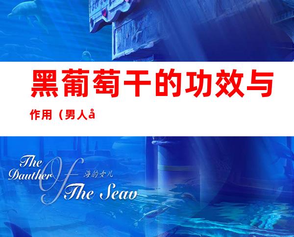 黑葡萄干的功效与作用（男人吃黑葡萄干的功效与作用）