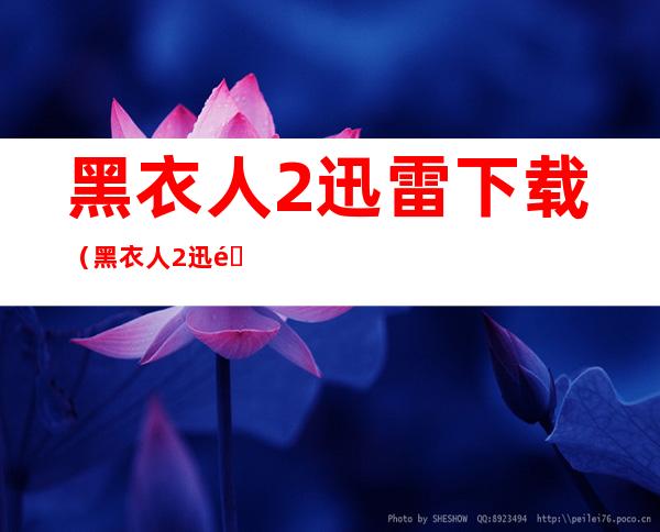 黑衣人2迅雷下载(黑衣人2迅雷下载 MP4 下载)