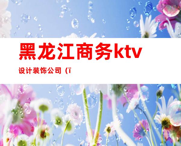 黑龙江商务ktv设计装饰公司()