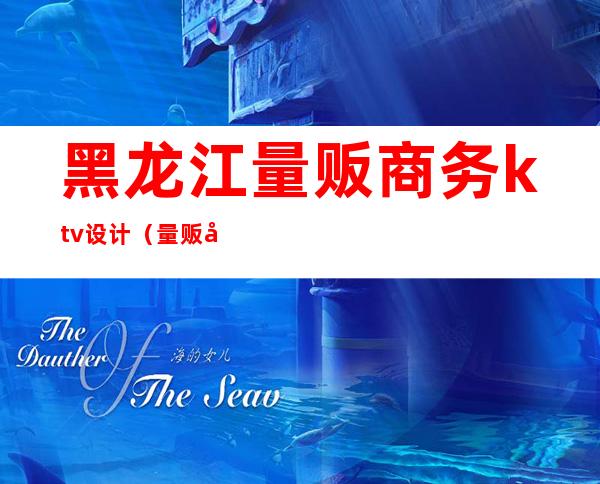 黑龙江量贩商务ktv设计(量贩式KTV设计公司)