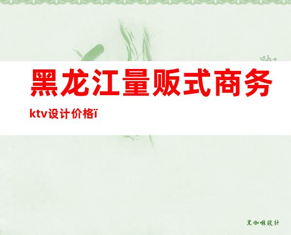 黑龙江量贩式商务ktv设计价格()