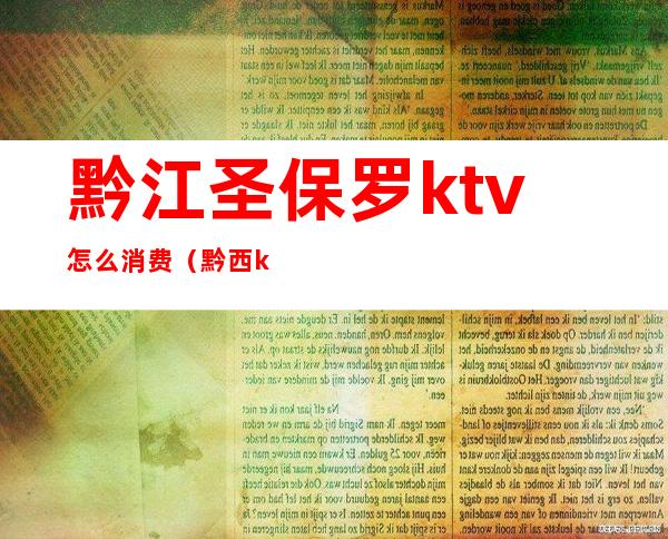 黔江圣保罗ktv怎么消费(黔西ktv消费)