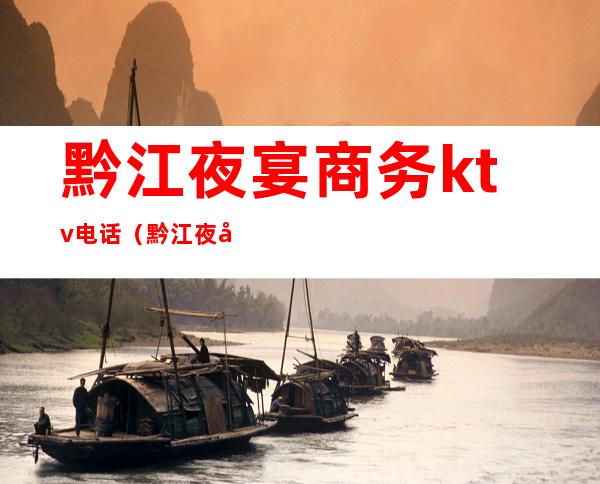 黔江夜宴商务ktv电话(黔江夜宴商务ktv电话多少)