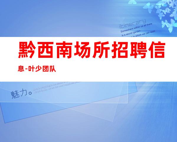 黔西南场所招聘信息-叶少团队直招实力业务酒吧领班亲带上班