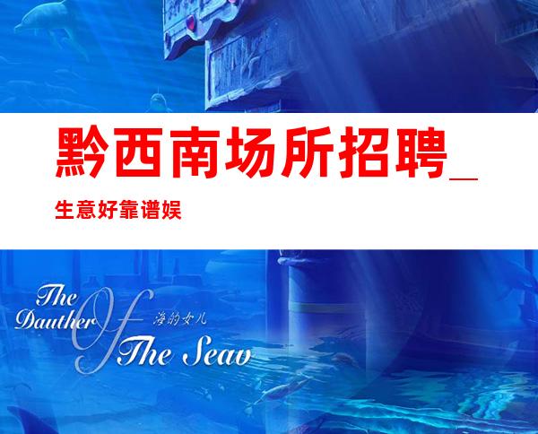 黔西南场所招聘_生意好靠谱娱乐会所