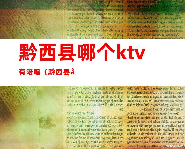 黔西县哪个ktv有陪唱(黔西县哪个ktv有陪唱的)