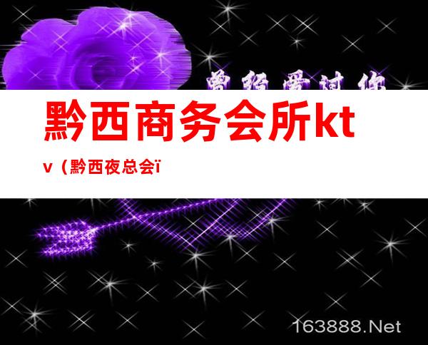 黔西商务会所ktv(黔西夜总会)