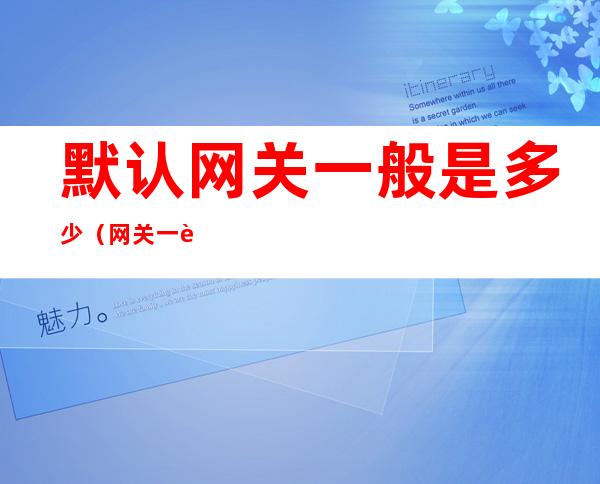 默认网关一般是多少（网关一般设置为多少）