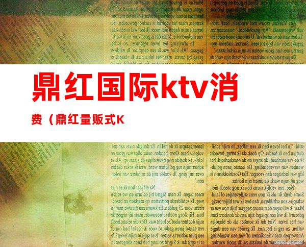 鼎红国际ktv消费(鼎红量贩式KTV怎么样)