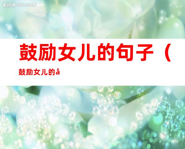鼓励女儿的句子(鼓励女儿的句子,做一个善良的人)