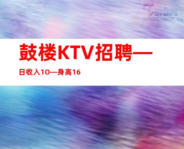 鼓楼KTV招聘—日收入1O—身高160cm以上