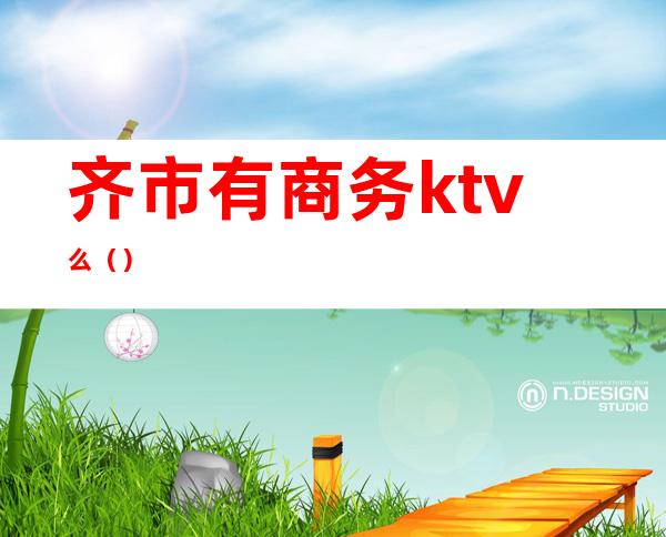 齐市有商务ktv么()