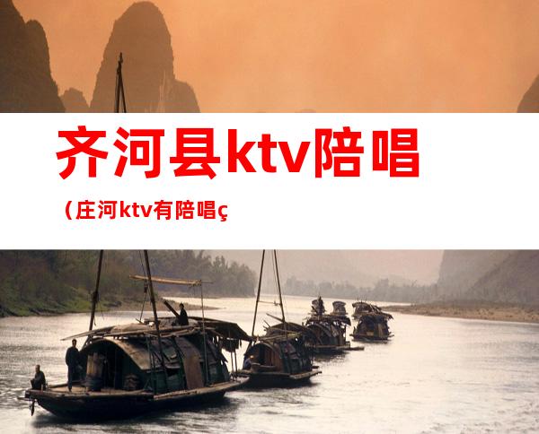 齐河县ktv陪唱（庄河ktv有陪唱的）