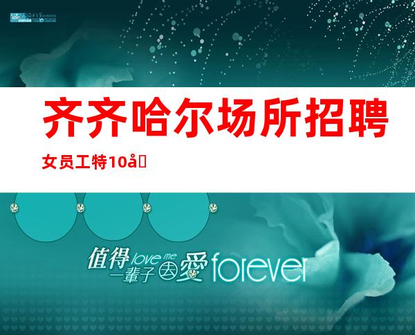 齐齐哈尔场所招聘女员工特 /10场 工资