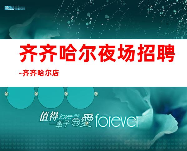 齐齐哈尔夜场招聘-齐齐哈尔店内KTV老场子不缺客源