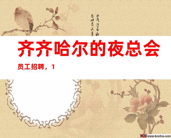 齐齐哈尔的夜总会员工招聘,10/场招聘员工,你还在