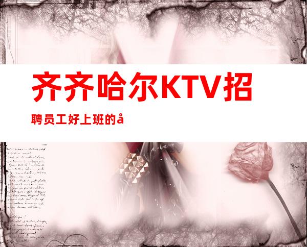 齐齐哈尔KTV招聘员工 好上班的场子起 不扣不压