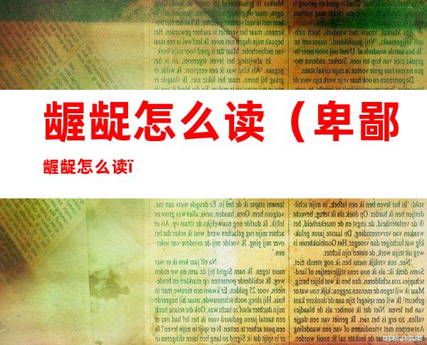 龌龊怎么读(卑鄙龌龊怎么读)