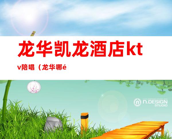 龙华凯龙酒店ktv陪唱(龙华哪里的ktv还有陪唱)
