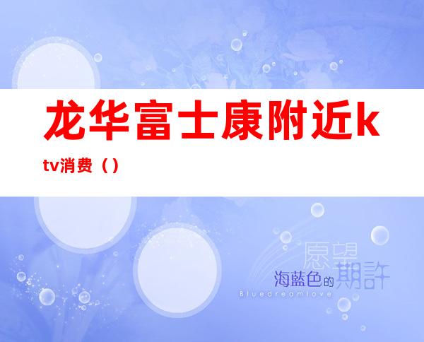 龙华富士康附近ktv消费()