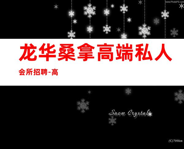 龙华桑拿高端私人会所招聘-高端会所一般招聘在哪