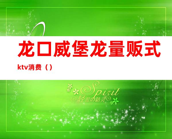 龙口威堡龙量贩式ktv消费()