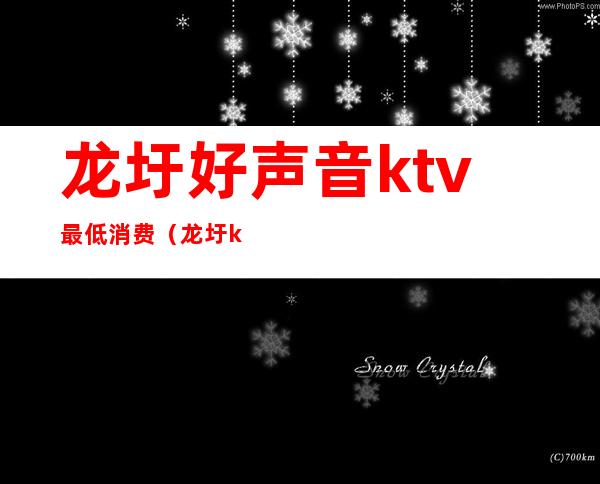 龙圩好声音ktv最低消费(龙圩ktv哪家好玩)