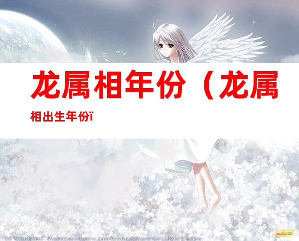 龙属相年份(龙属相出生年份)