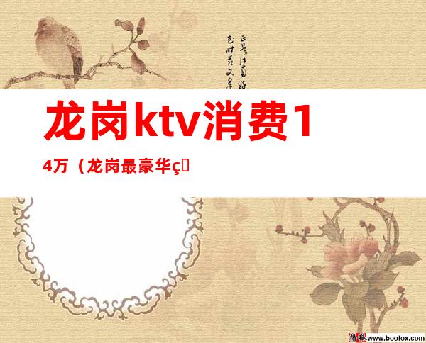 龙岗ktv消费14万(龙岗最豪华的KTV是哪一家)