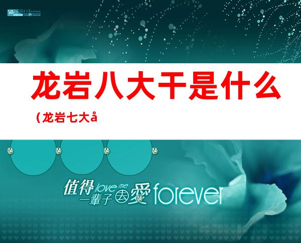 龙岩八大干是什么(龙岩七大干有哪些)