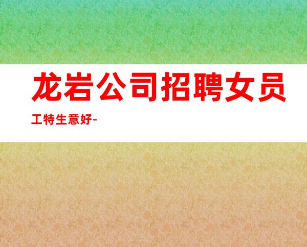 龙岩公司招聘女员工特生意好-急聘11-2O