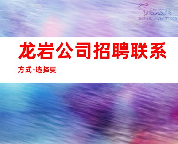 龙岩公司招聘联系方式-选择更高场所