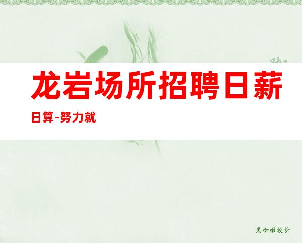 龙岩场所招聘日薪日算-努力就能成功