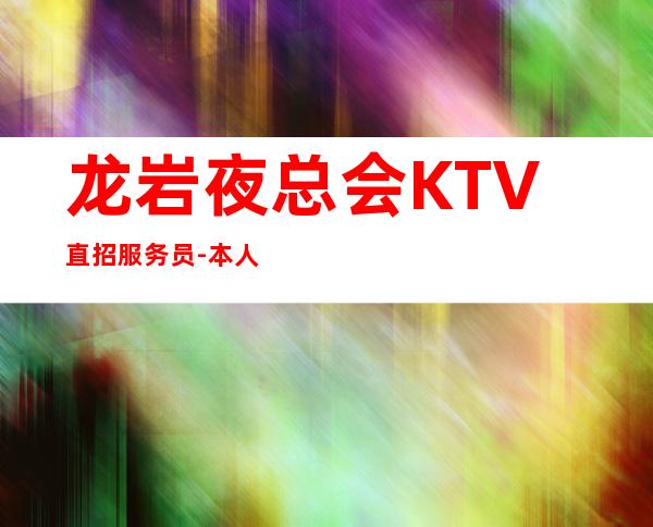龙岩夜总会KTV直招服务员-本人招聘亲自带