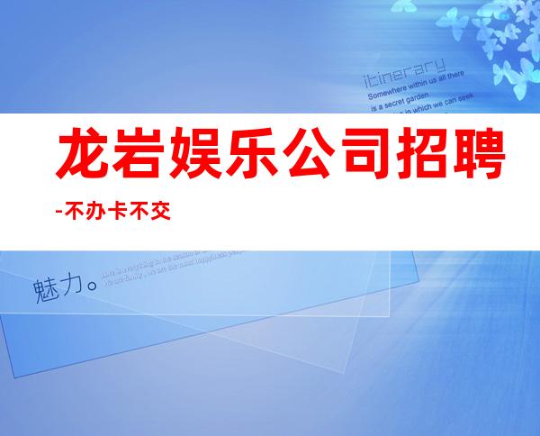 龙岩娱乐公司招聘-不办卡不交