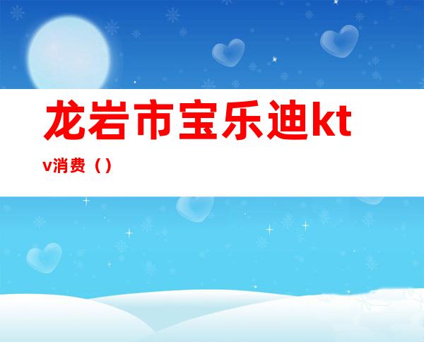 龙岩市宝乐迪ktv消费（）