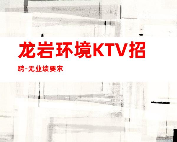 龙岩环境KTV招聘-无业绩要求