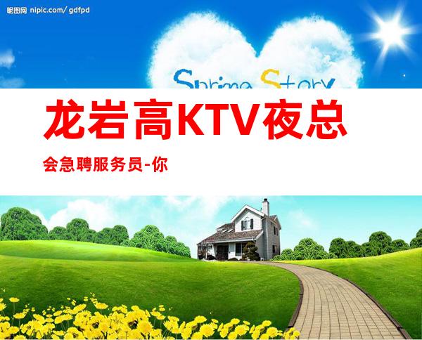 龙岩高KTV夜总会急聘服务员-你只管好