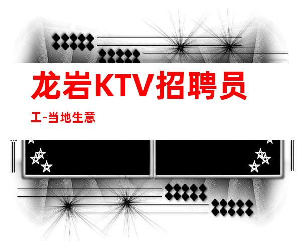 龙岩KTV招聘员工-当地生意