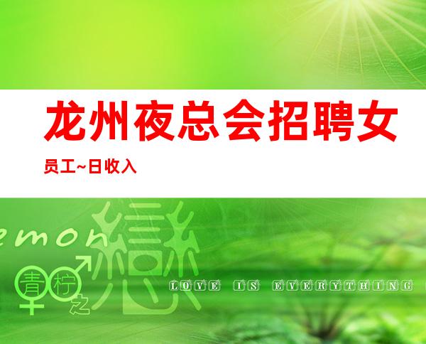 龙州夜总会招聘女员工~日收入~快快联系我们吧