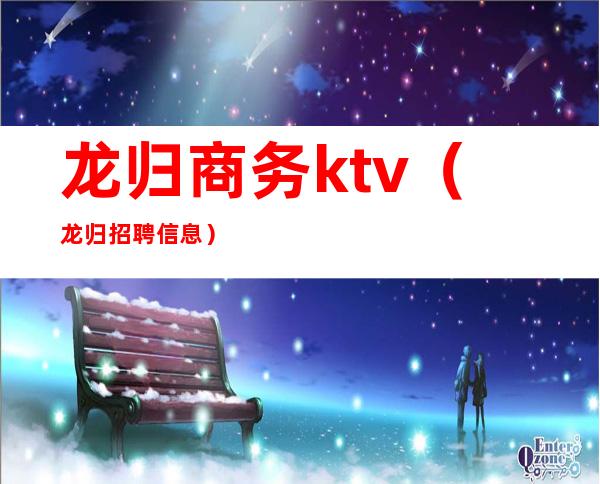 龙归商务ktv（龙归招聘信息）