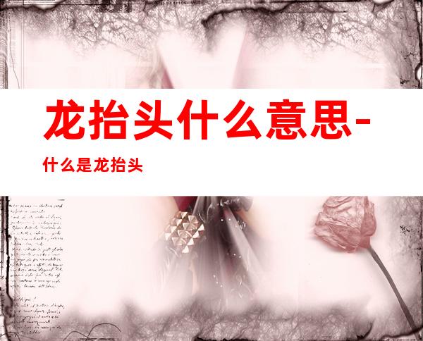 龙抬头什么意思-什么是龙抬头