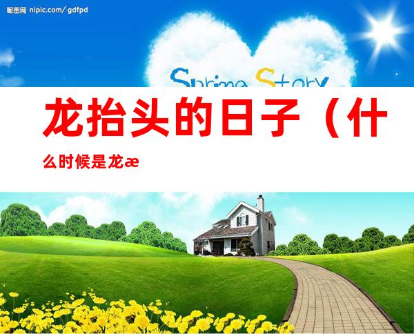 龙抬头的日子(什么时候是龙抬头的日子)