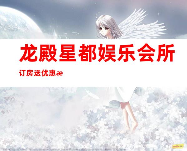 龙殿星都娱乐会所订房送优惠 有多种娱乐节目