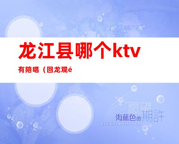 龙江县哪个ktv有陪唱(回龙观附近有陪唱的ktv)