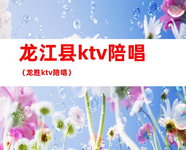 龙江县ktv陪唱(龙胜ktv陪唱)