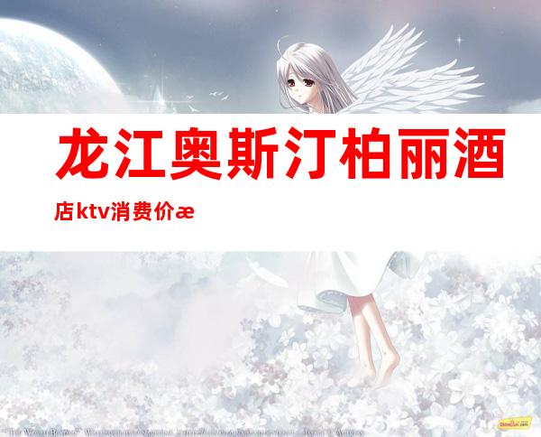 龙江奥斯汀柏丽酒店ktv消费价格()