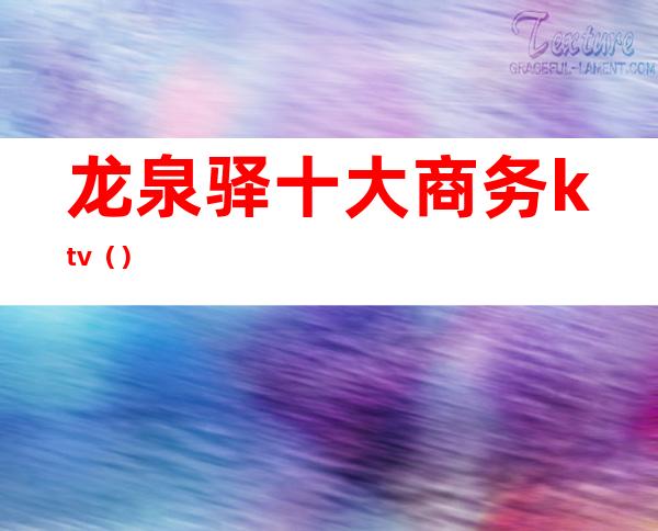 龙泉驿十大商务ktv()
