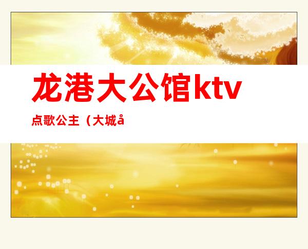 龙港大公馆ktv点歌公主(大城市KTV里的公主)