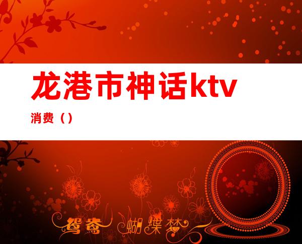 龙港市神话ktv消费()